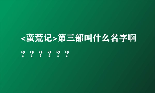 <蛮荒记>第三部叫什么名字啊？？？？？？