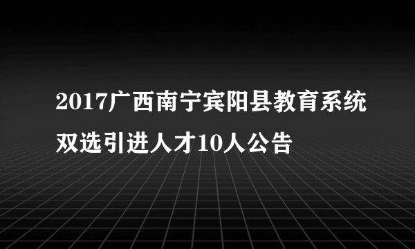 2017广西南宁宾阳县教育系统双选引进人才10人公告