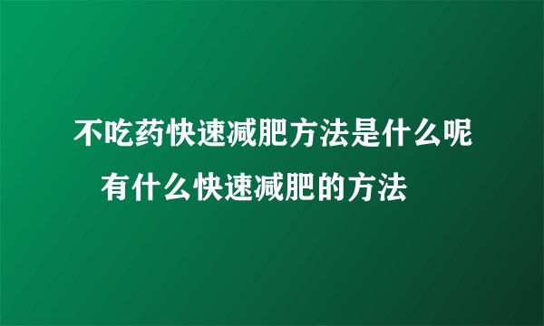 不吃药快速减肥方法是什么呢   有什么快速减肥的方法