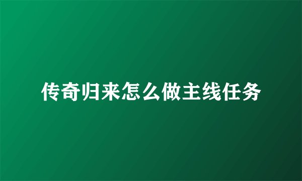 传奇归来怎么做主线任务