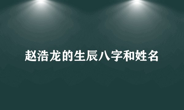 赵浩龙的生辰八字和姓名
