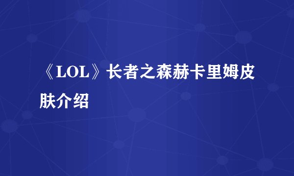 《LOL》长者之森赫卡里姆皮肤介绍