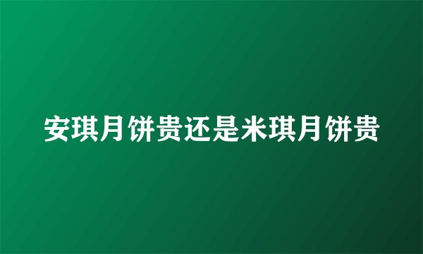 安琪月饼贵还是米琪月饼贵