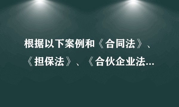 根据以下案例和《合同法》、《担保法》、《合伙企业法》的有关规定,回答问题。