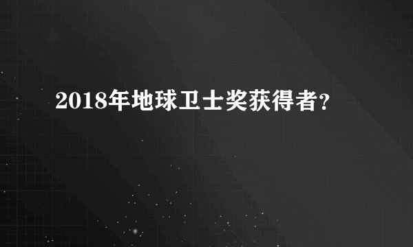 2018年地球卫士奖获得者？