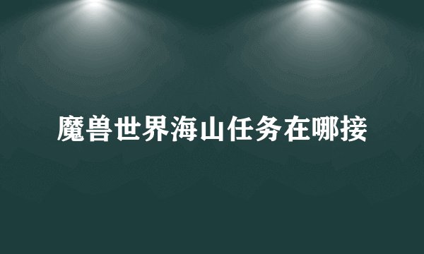 魔兽世界海山任务在哪接