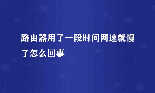 路由器用了一段时间网速就慢了怎么回事