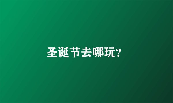 圣诞节去哪玩？