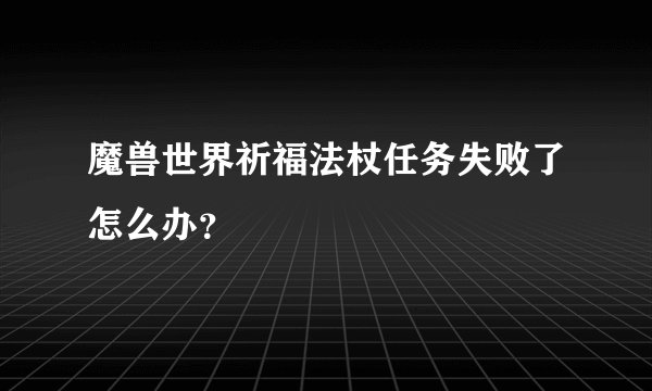 魔兽世界祈福法杖任务失败了怎么办？