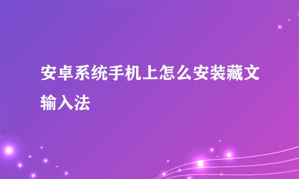 安卓系统手机上怎么安装藏文输入法