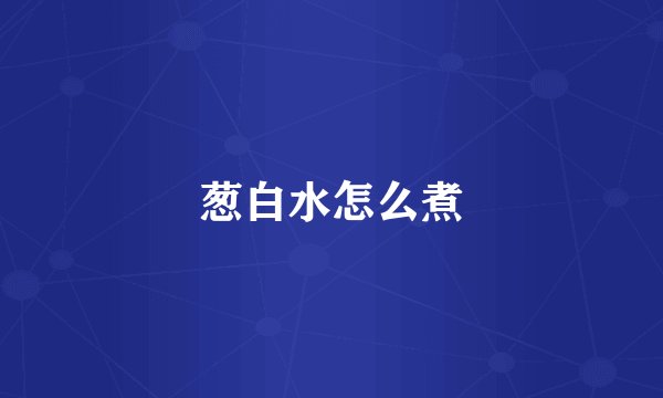 葱白水怎么煮