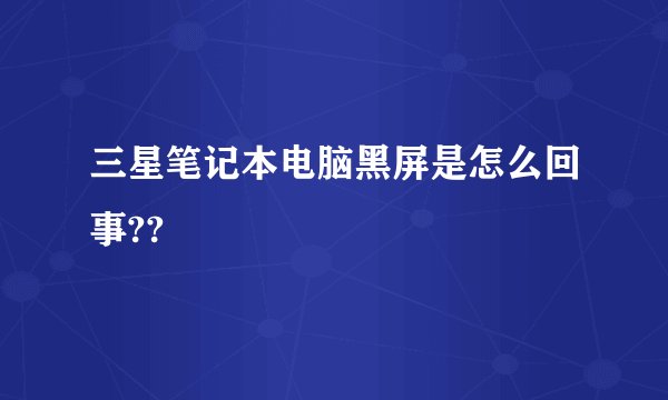 三星笔记本电脑黑屏是怎么回事??