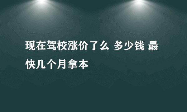 现在驾校涨价了么 多少钱 最快几个月拿本