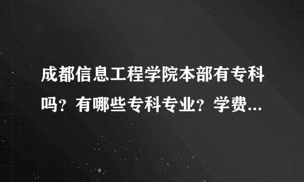 成都信息工程学院本部有专科吗？有哪些专科专业？学费怎么样？