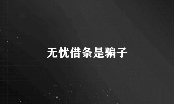 无忧借条是骗子