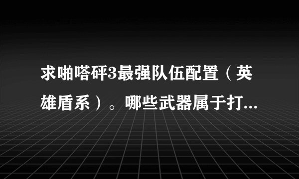 求啪嗒砰3最强队伍配置（英雄盾系）。哪些武器属于打击类型。