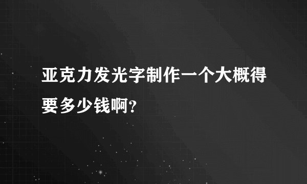 亚克力发光字制作一个大概得要多少钱啊？