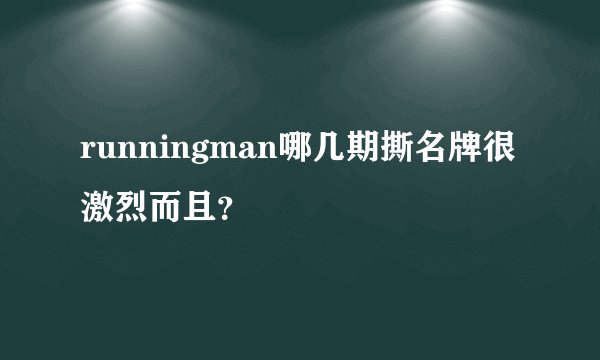 runningman哪几期撕名牌很激烈而且？