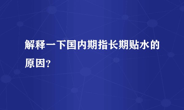 解释一下国内期指长期贴水的原因?