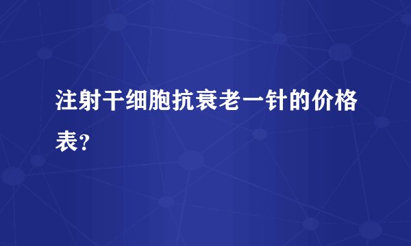 注射干细胞抗衰老一针的价格表？