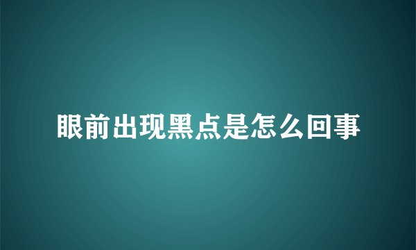 眼前出现黑点是怎么回事