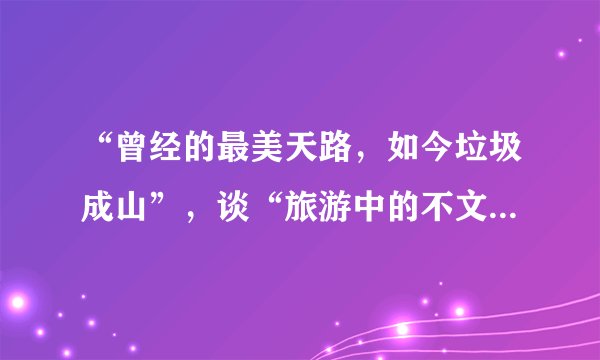 “曾经的最美天路，如今垃圾成山”，谈“旅游中的不文明现象”！