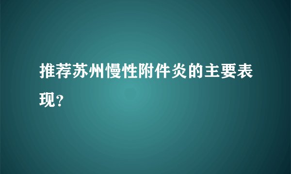 推荐苏州慢性附件炎的主要表现？