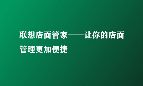 联想店面管家——让你的店面管理更加便捷