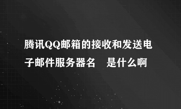 腾讯QQ邮箱的接收和发送电子邮件服务器名稱是什么啊