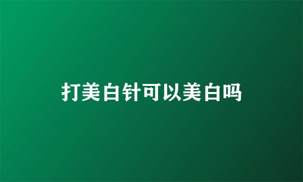 打美白针可以美白吗