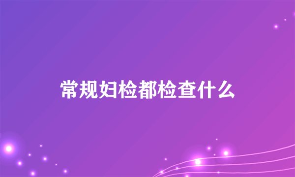 常规妇检都检查什么
