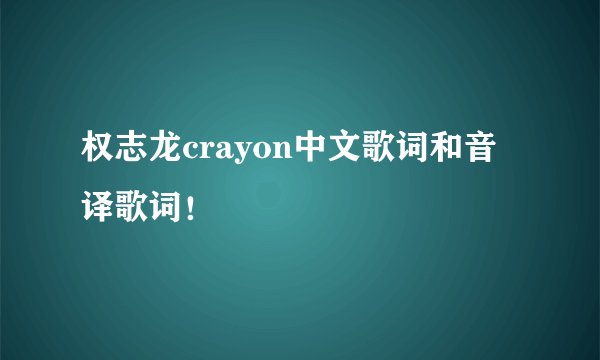 权志龙crayon中文歌词和音译歌词!