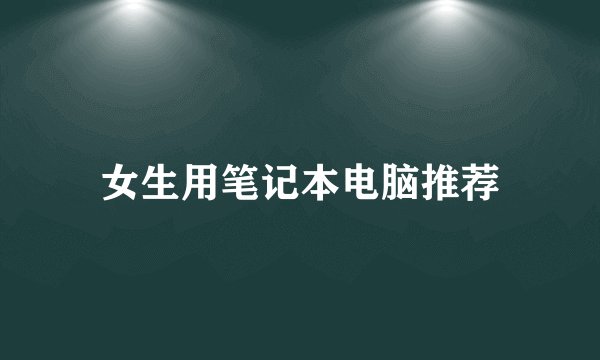女生用笔记本电脑推荐