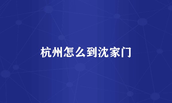 杭州怎么到沈家门