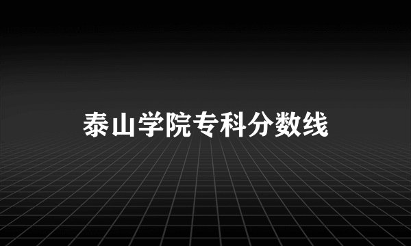 泰山学院专科分数线