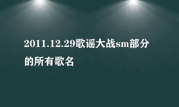 2011.12.29歌谣大战sm部分的所有歌名