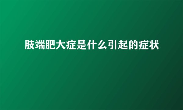 肢端肥大症是什么引起的症状