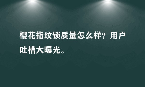 樱花指纹锁质量怎么样？用户吐槽大曝光。