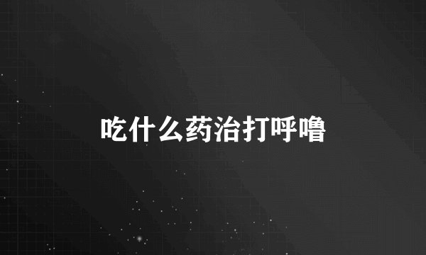 吃什么药治打呼噜