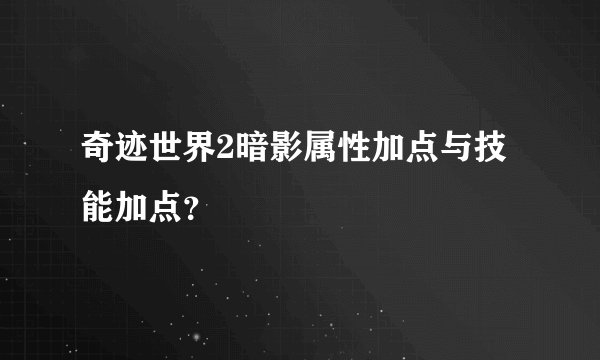 奇迹世界2暗影属性加点与技能加点？