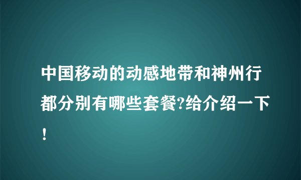 中国移动的动感地带和神州行都分别有哪些套餐?给介绍一下！