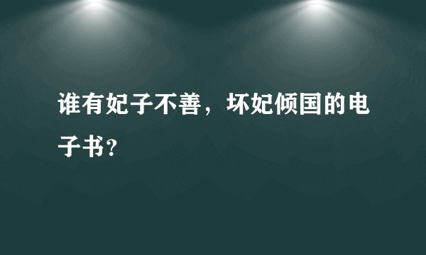 谁有妃子不善，坏妃倾国的电子书？