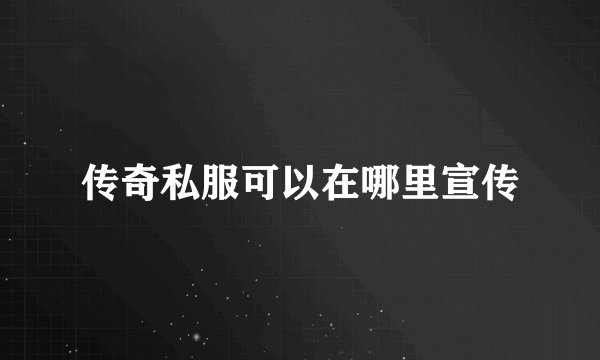 传奇私服可以在哪里宣传