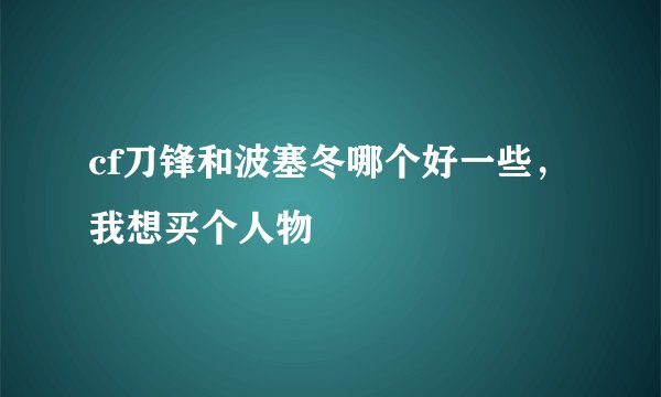 cf刀锋和波塞冬哪个好一些，我想买个人物