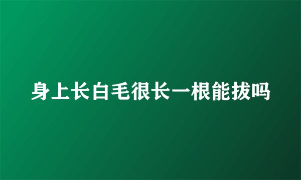 身上长白毛很长一根能拔吗