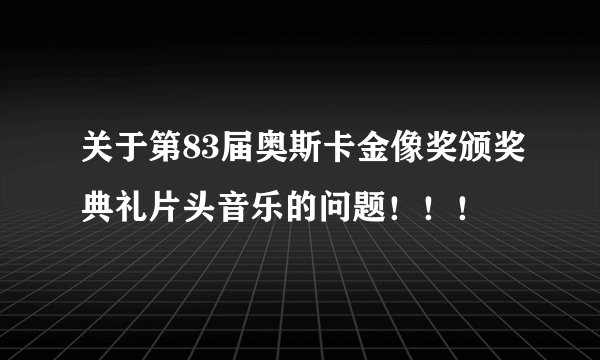 关于第83届奥斯卡金像奖颁奖典礼片头音乐的问题！！！