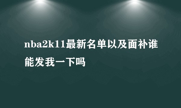 nba2k11最新名单以及面补谁能发我一下吗
