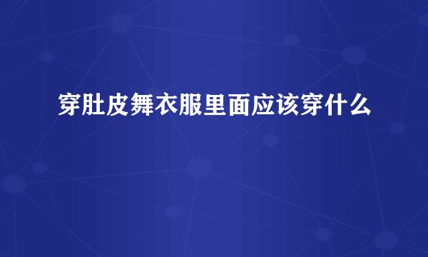 穿肚皮舞衣服里面应该穿什么