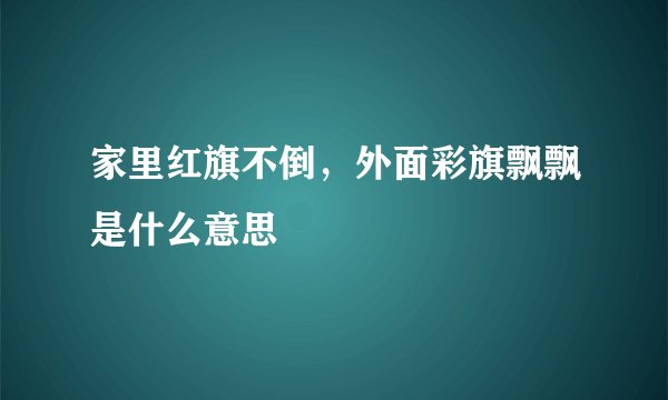 家里红旗不倒，外面彩旗飘飘是什么意思
