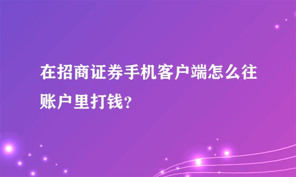 在招商证券手机客户端怎么往账户里打钱？